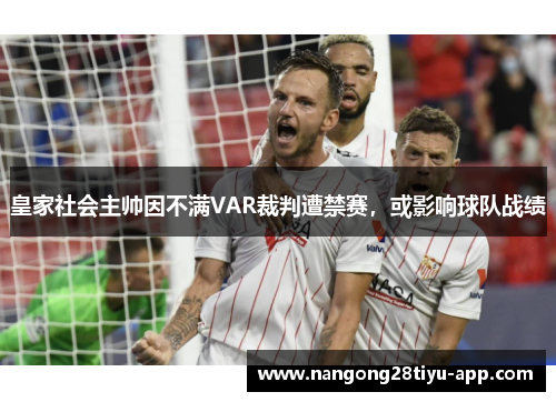 皇家社会主帅因不满VAR裁判遭禁赛，或影响球队战绩