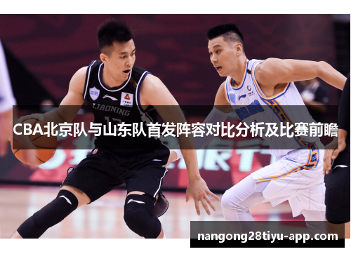 CBA北京队与山东队首发阵容对比分析及比赛前瞻