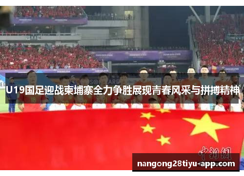 U19国足迎战柬埔寨全力争胜展现青春风采与拼搏精神