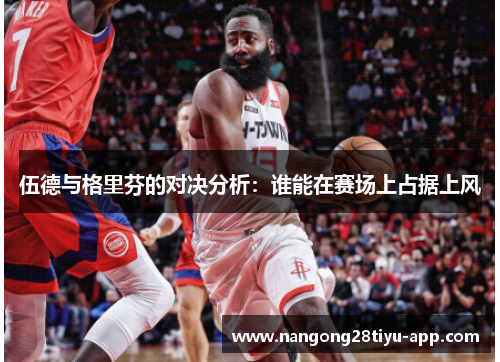 伍德与格里芬的对决分析：谁能在赛场上占据上风