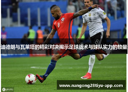 迪德朗与瓦莱塔的精彩对决揭示足球战术与球队实力的较量