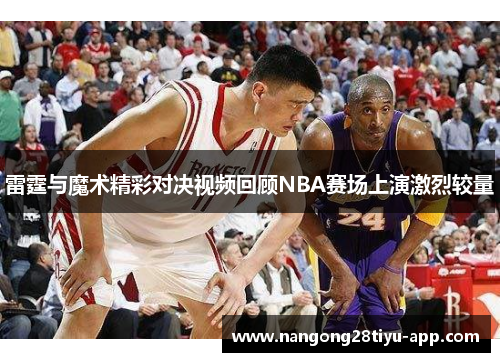 雷霆与魔术精彩对决视频回顾NBA赛场上演激烈较量