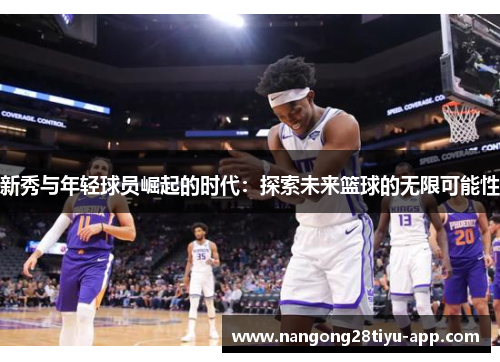 新秀与年轻球员崛起的时代：探索未来篮球的无限可能性